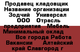 Продавец-кладовщик › Название организации ­ Зодчий - Универсал, ООО › Отрасль предприятия ­ Мебель › Минимальный оклад ­ 15 000 - Все города Работа » Вакансии   . Алтайский край,Славгород г.